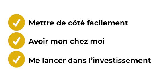 Mettre de côté facilement, avoir mon chez moi, me lancer dans l'investissement