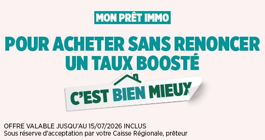 Mon prêt immo, pour acheter sans renoncer un taux boosté c'est bien mieux. Offre valable jusqu'au 17/04/2026 inclus. Sous réserve d'acceptation par votre Caisse Régionale, prêteur
